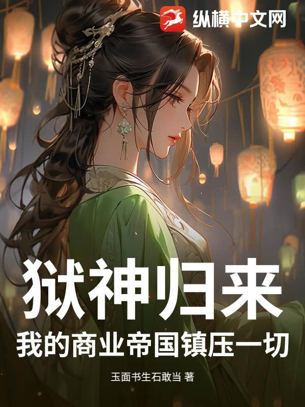 狱神归来:我的商业帝国镇压一切